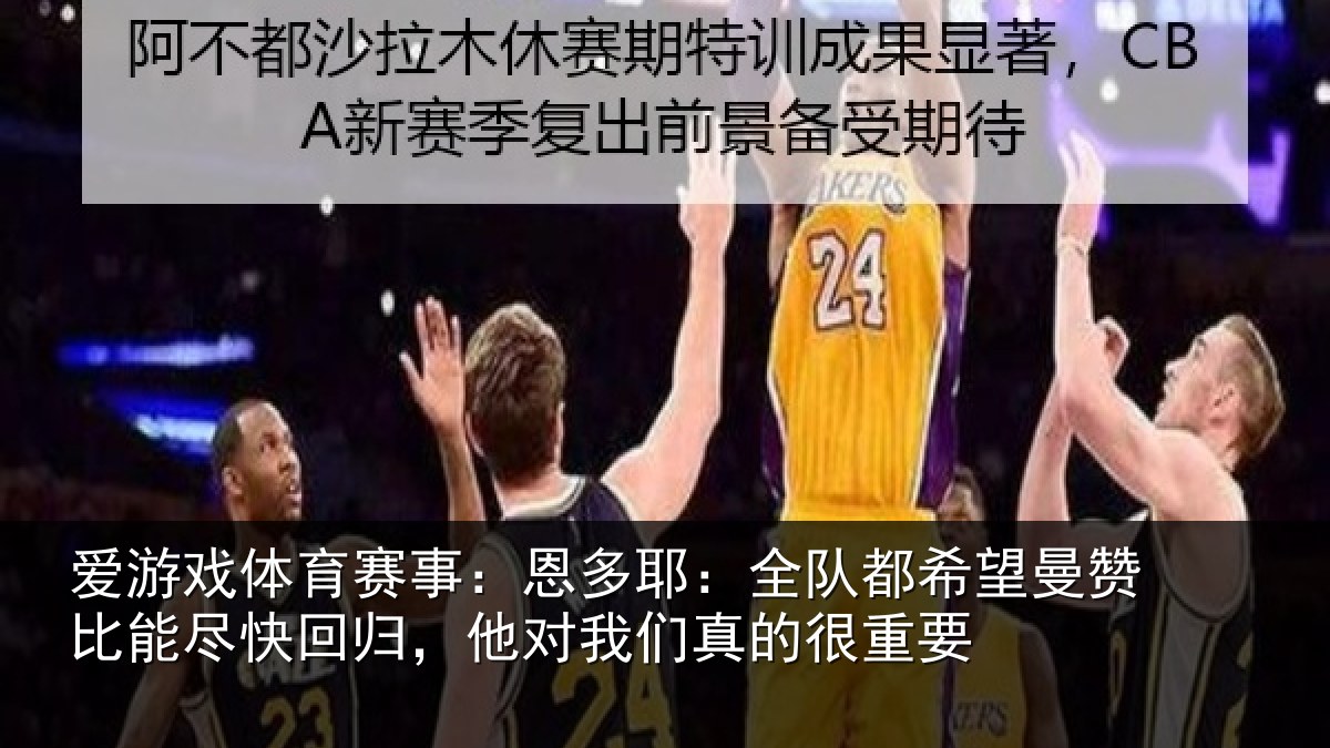 爱游戏体育赛事：恩多耶：全队都希望曼赞比能尽快回归，他对我们真的很重要