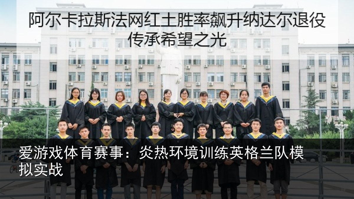 爱游戏体育赛事:炎热环境训练英格兰队模拟实战