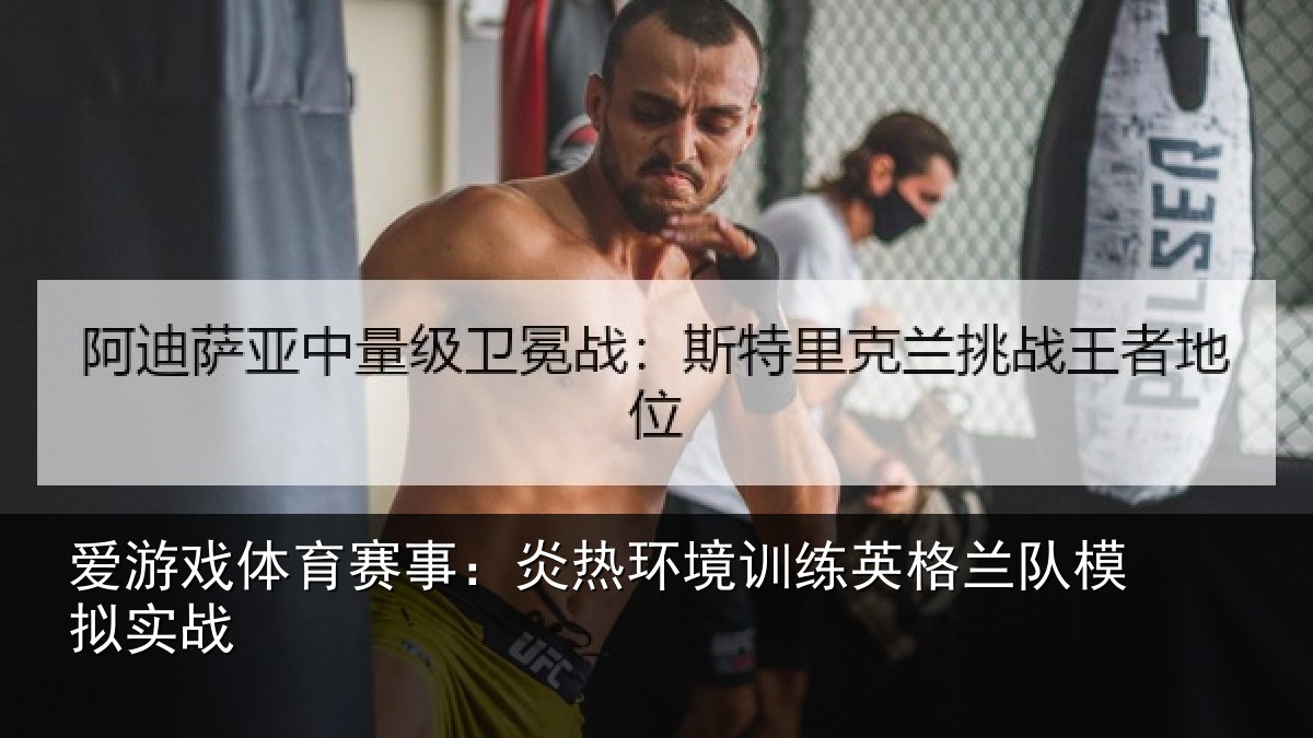 爱游戏体育赛事:炎热环境训练英格兰队模拟实战