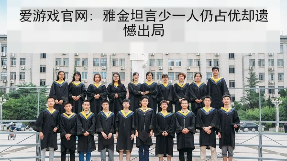 爱游戏官网: 雅金坦言少一人仍占优却遗憾出局