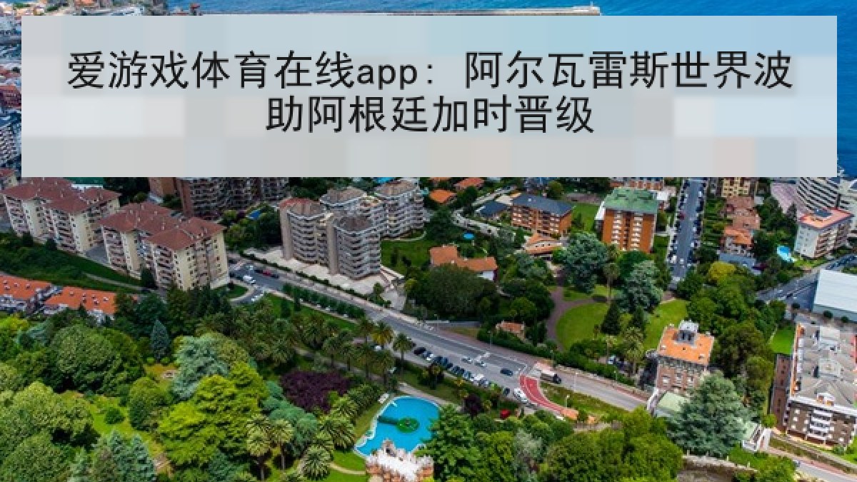 爱游戏体育在线app: 阿尔瓦雷斯世界波助阿根廷加时晋级 爱游戏体育在线app: 阿尔瓦雷斯世界波助阿根廷加时晋级