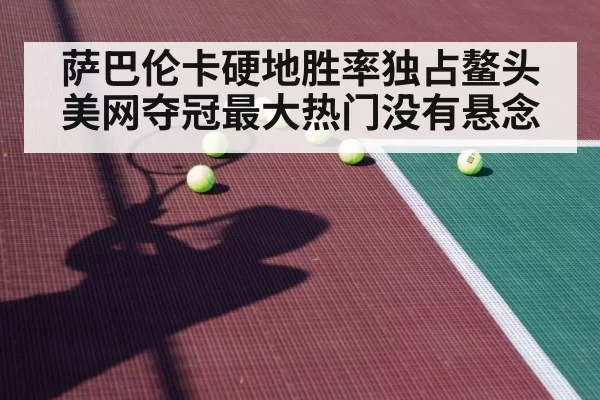 萨巴伦卡硬地胜率独占鳌头美网夺冠最大热门没有悬念