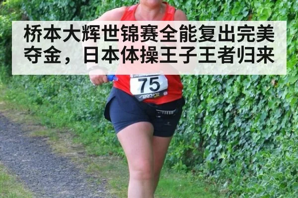 桥本大辉世锦赛全能复出完美夺金，日本体操王子王者归来