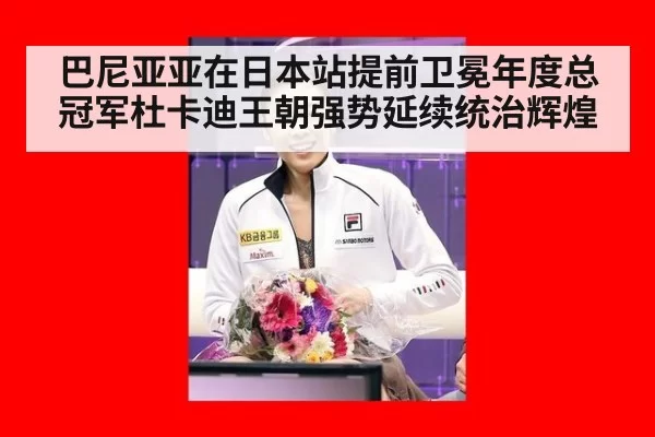 巴尼亚亚在日本站提前卫冕年度总冠军杜卡迪王朝强势延续统治辉煌