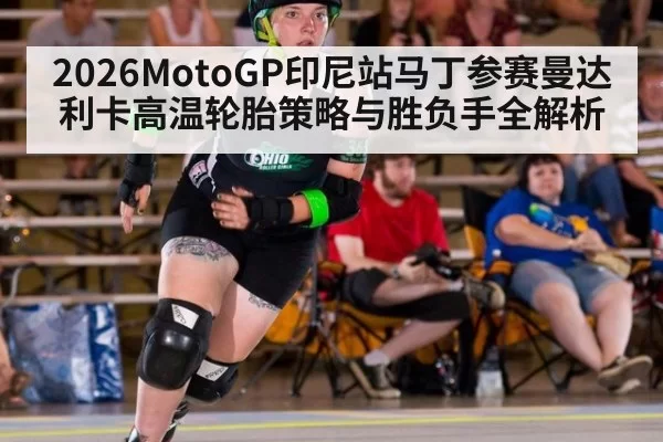 2026MotoGP印尼站马丁参赛曼达利卡高温轮胎策略与胜负手全解析